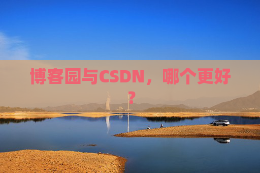 博客园与CSDN,哪个更好? 博客园与CSDN,哪个更好?